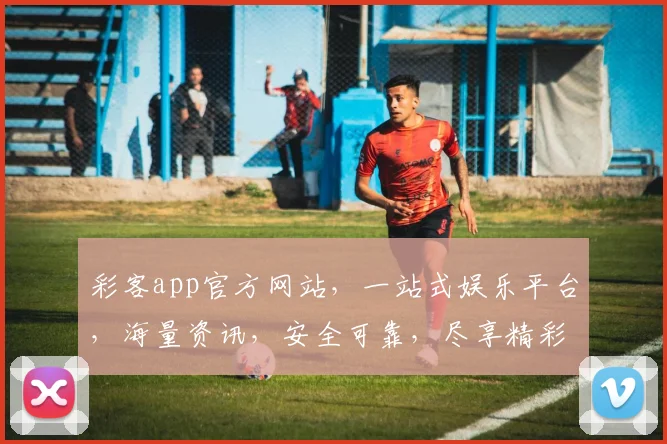 彩客app官方网站，一站式娱乐平台，海量资讯，安全可靠，尽享精彩，三重惊喜，不容错过，立即访问