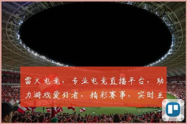 雷火电竞，专业电竞直播平台，助力游戏爱好者，精彩赛事，实时互动，一网打尽