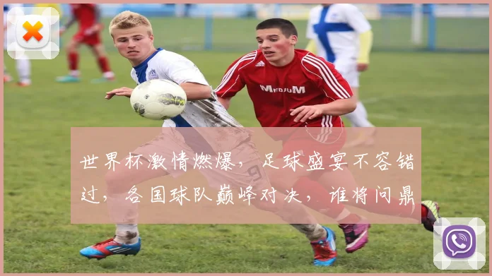 世界杯激情燃爆，足球盛宴不容错过，各国球队巅峰对决，谁将问鼎荣耀