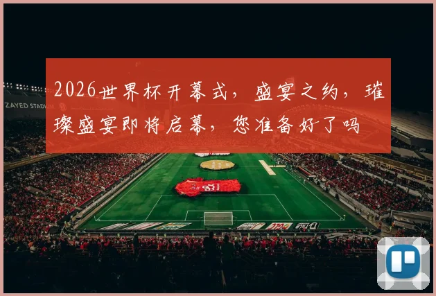 2026世界杯开幕式，盛宴之约，璀璨盛宴即将启幕，您准备好了吗