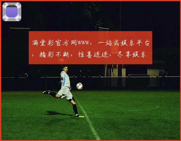 满堂彩官方网www，一站式娱乐平台，精彩不断，惊喜连连，尽享娱乐盛宴