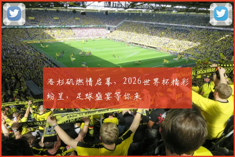 洛杉矶燃情启幕，2026世界杯精彩纷呈，足球盛宴等你来