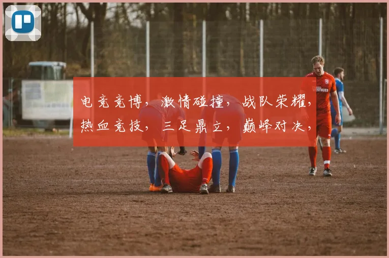 电竞竞博，激情碰撞，战队荣耀，热血竞技，三足鼎立，巅峰对决，精彩纷呈